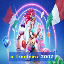 a fronteira 2007 filme completo dublado